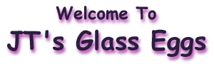 Welcome to JT's Glass Eggs